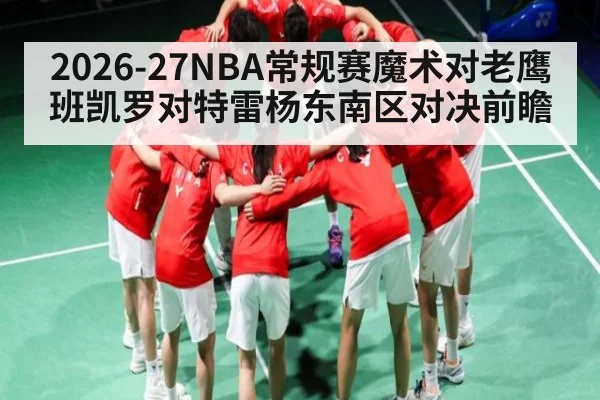 2026-27NBA常规赛魔术对老鹰班凯罗对特雷杨东南区对决前瞻